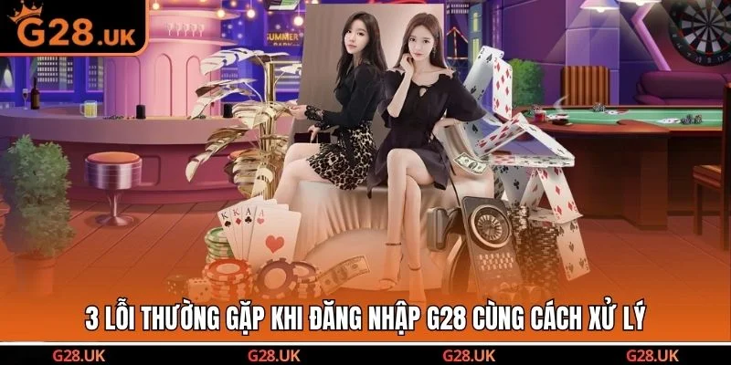 3 lỗi thường gặp khi đăng nhập G28 cùng cách xử lý