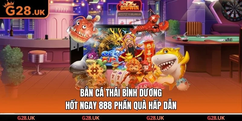 Bắn Cá Thái Bình Dương Hốt Ngay 888 Phần Quà Hấp Dẫn