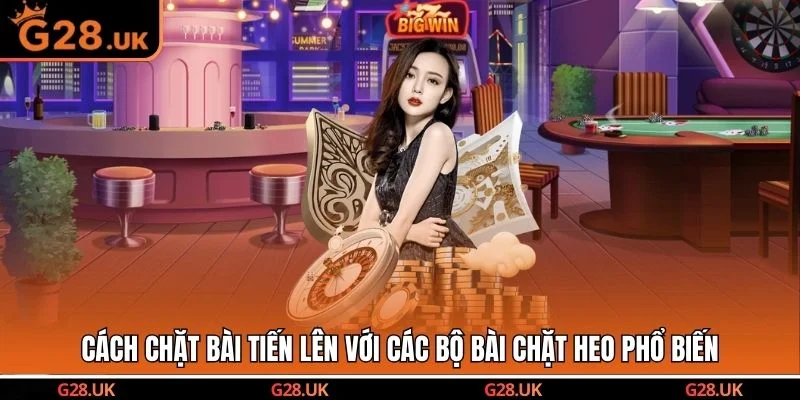 Cách chặt bài tiến lên với các bộ bài chặt heo phổ biến