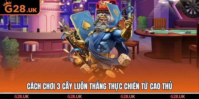 Cách chơi 3 cây luôn thắng thực chiến từ cao thủ