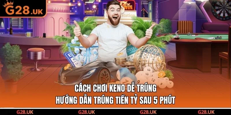 Cách Chơi Keno Dễ Trúng - Hướng Dẫn Trúng Tiền Tỷ Sau 5 Phút