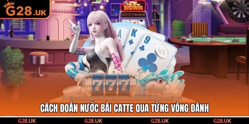 Cách đoán nước bài Catte qua từng vòng đánh