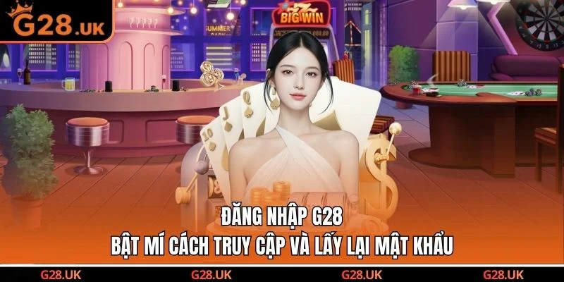 Đăng Nhập G28 | Bật Mí Cách Truy Cập Và Lấy Lại Mật Khẩu