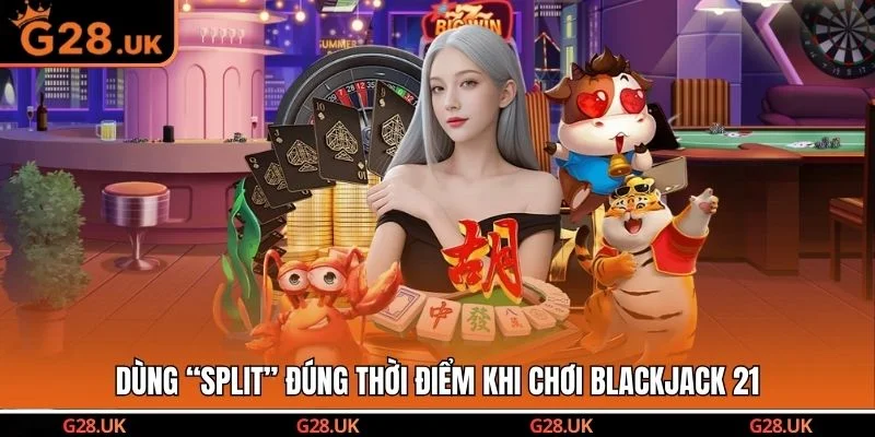 Dùng “Split” đúng thời điểm khi chơi Blackjack 21