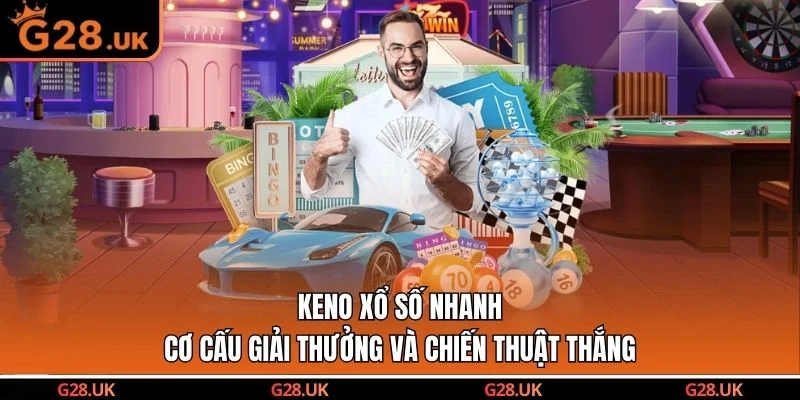 Keno Xổ Số Nhanh - Cơ Cấu Giải Thưởng Và Chiến Thuật Thắng