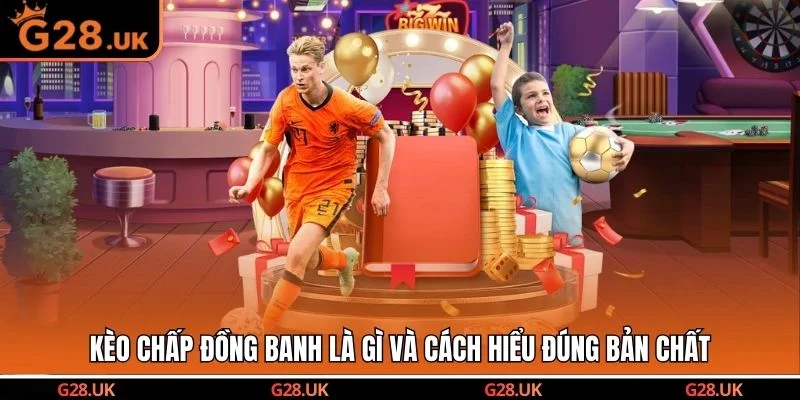 Kèo chấp đồng banh là gì và cách hiểu đúng bản chất