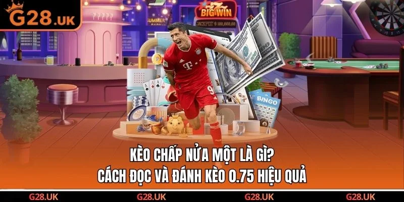 Kèo Chấp Nửa Một Là Gì? Cách Đọc Và Đánh Kèo 0.75 Hiệu Quả
