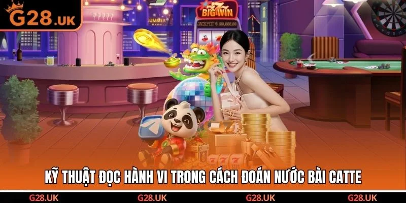 Kỹ thuật đọc hành vi trong cách đoán nước bài Catte