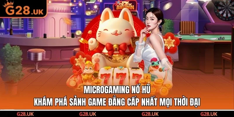Microgaming Nổ Hũ - Khám Phá Sảnh Game Đẳng Cấp Nhất Mọi Thời Đại