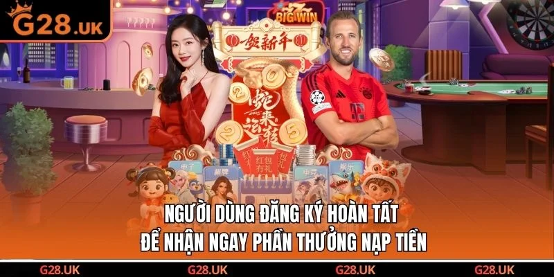 Người dùng đăng ký hoàn tất để nhận ngay phần thưởng nạp tiền