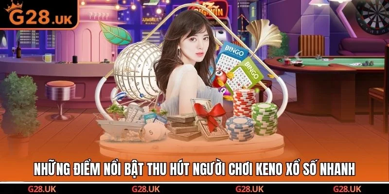 Những điểm nổi bật thu hút người chơi Keno xổ số nhanh