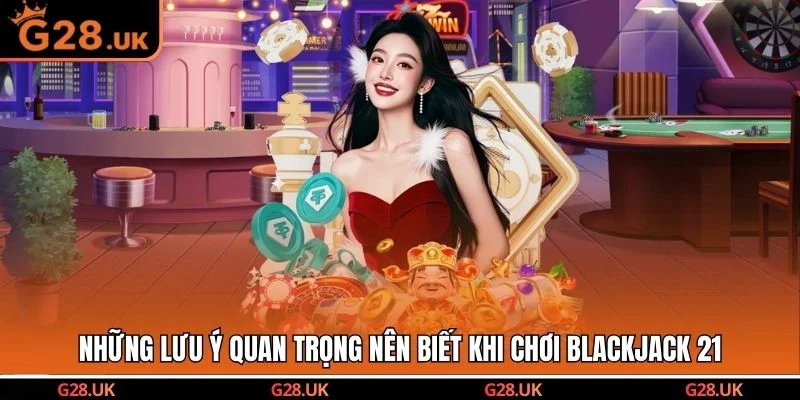 Những lưu ý quan trọng nên biết khi chơi Blackjack 21