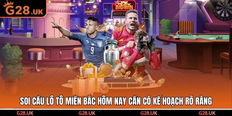 Soi cầu lô tô miền Bắc hôm nay cần có kế hoạch rõ ràng