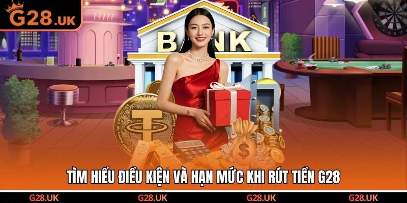 Tìm hiểu điều kiện và hạn mức khi rút tiền G28